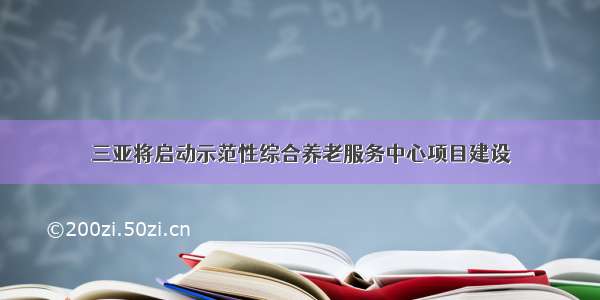 三亚将启动示范性综合养老服务中心项目建设