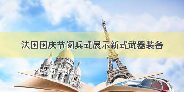 法国国庆节阅兵式展示新式武器装备