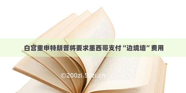 白宫重申特朗普将要求墨西哥支付“边境墙”费用