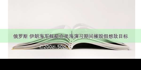 俄罗斯 伊朗海军舰艇在里海演习期间摧毁假想敌目标