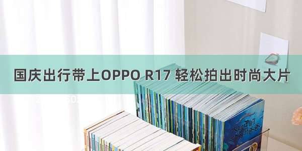 国庆出行带上OPPO R17 轻松拍出时尚大片