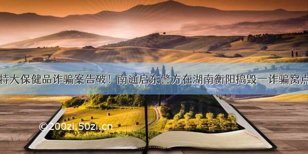 特大保健品诈骗案告破！南通启东警方在湖南衡阳捣毁一诈骗窝点