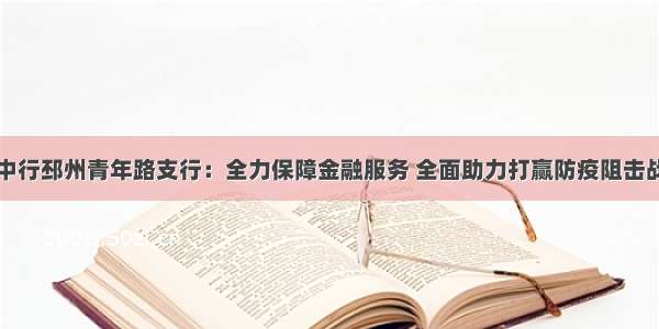 中行邳州青年路支行：全力保障金融服务 全面助力打赢防疫阻击战