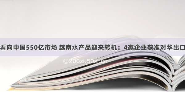 看向中国550亿市场 越南水产品迎来转机：4家企业获准对华出口