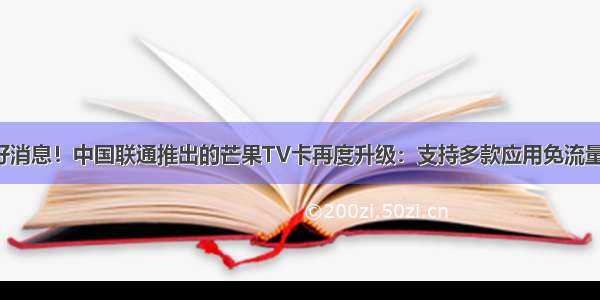 好消息！中国联通推出的芒果TV卡再度升级：支持多款应用免流量！