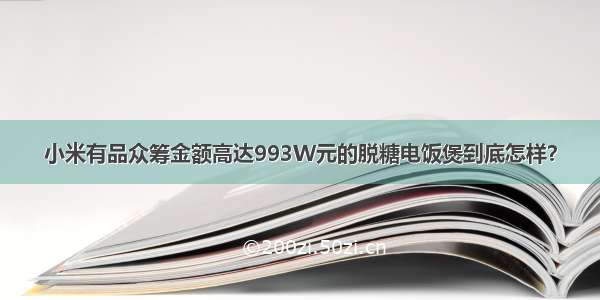 小米有品众筹金额高达993W元的脱糖电饭煲到底怎样？