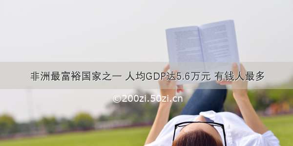 非洲最富裕国家之一 人均GDP达5.6万元 有钱人最多