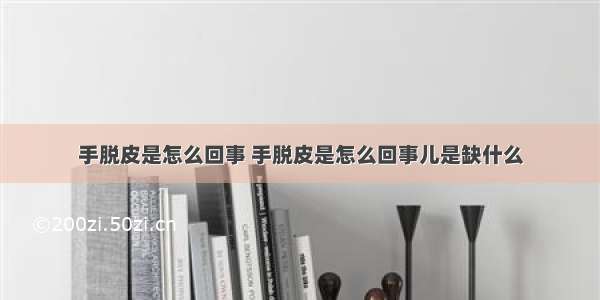 手脱皮是怎么回事 手脱皮是怎么回事儿是缺什么