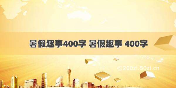 暑假趣事400字 暑假趣事 400字