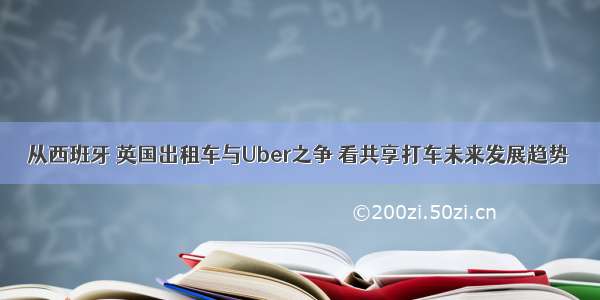 从西班牙 英国出租车与Uber之争 看共享打车未来发展趋势