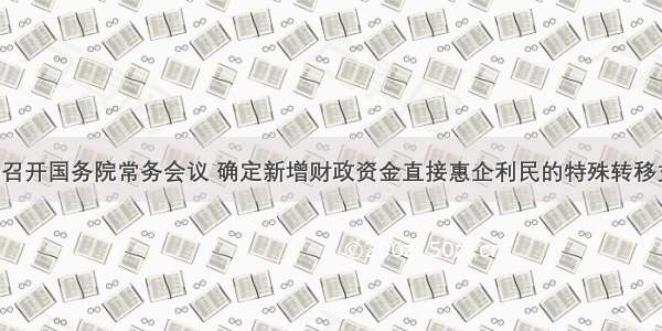 李克强主持召开国务院常务会议 确定新增财政资金直接惠企利民的特殊转移支付机制 部