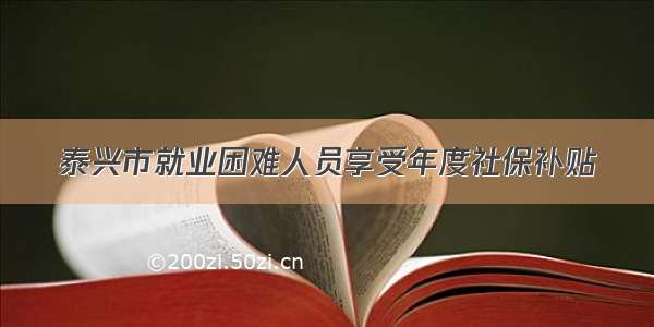 泰兴市就业困难人员享受年度社保补贴