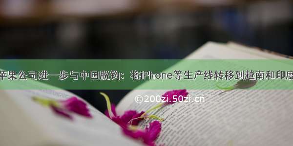 苹果公司进一步与中国脱钩：将iPhone等生产线转移到越南和印度