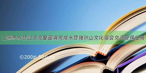 兰州市永登公安交警圆满完成永登猪驮山文化庙会交通安保任务