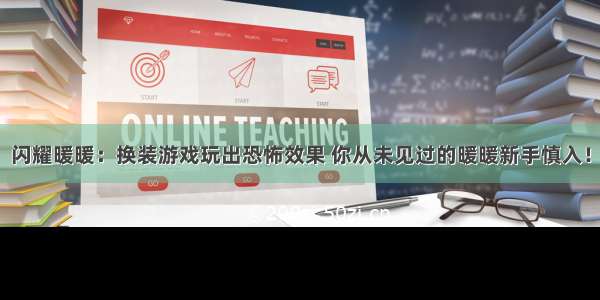 闪耀暖暖：换装游戏玩出恐怖效果 你从未见过的暖暖新手慎入！