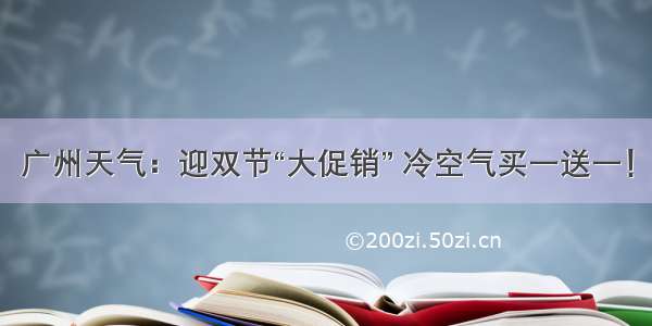 广州天气：迎双节“大促销” 冷空气买一送一！