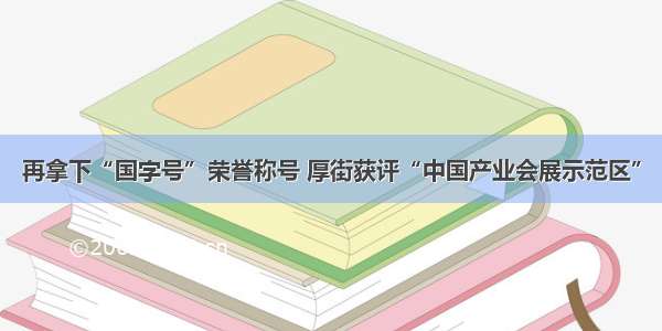 再拿下“国字号”荣誉称号 厚街获评“中国产业会展示范区”