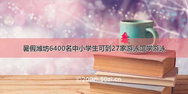 暑假潍坊6400名中小学生可到27家游泳馆学游泳