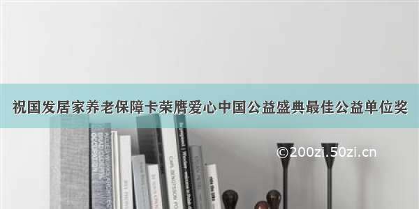 祝国发居家养老保障卡荣膺爱心中国公益盛典最佳公益单位奖