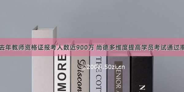 去年教师资格证报考人数近900万 尚德多维度提高学员考试通过率