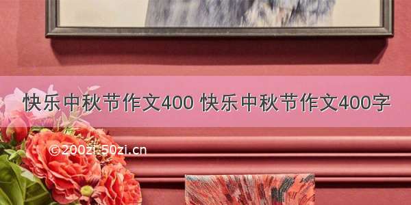 快乐中秋节作文400 快乐中秋节作文400字