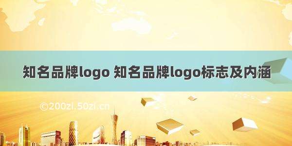 知名品牌logo 知名品牌logo标志及内涵