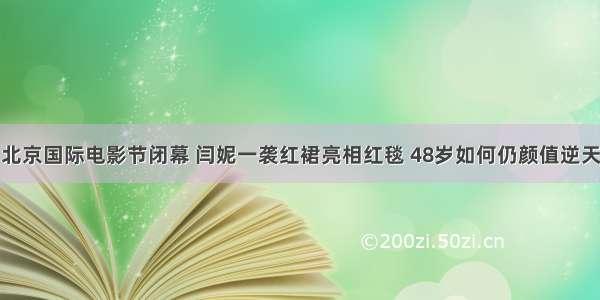 北京国际电影节闭幕 闫妮一袭红裙亮相红毯 48岁如何仍颜值逆天