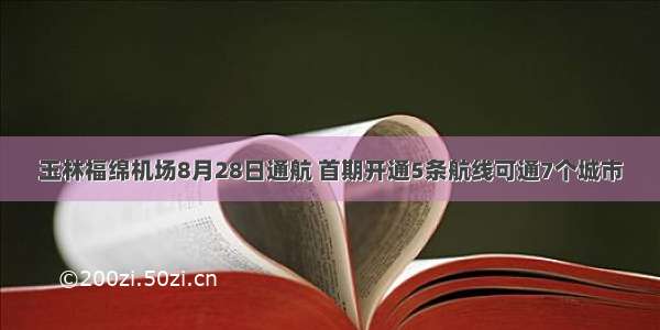 玉林福绵机场8月28日通航 首期开通5条航线可通7个城市