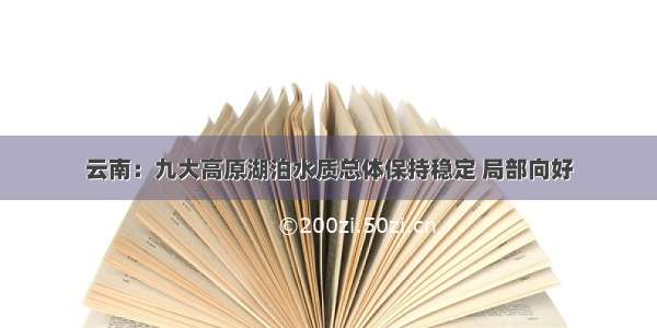 云南：九大高原湖泊水质总体保持稳定 局部向好