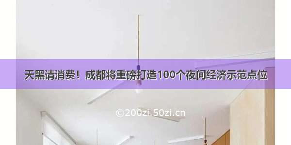 天黑请消费！成都将重磅打造100个夜间经济示范点位