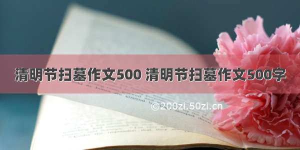 清明节扫墓作文500 清明节扫墓作文500字