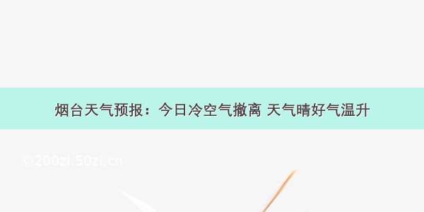 烟台天气预报：今日冷空气撤离 天气晴好气温升