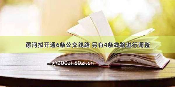 漯河拟开通6条公交线路 另有4条线路进行调整