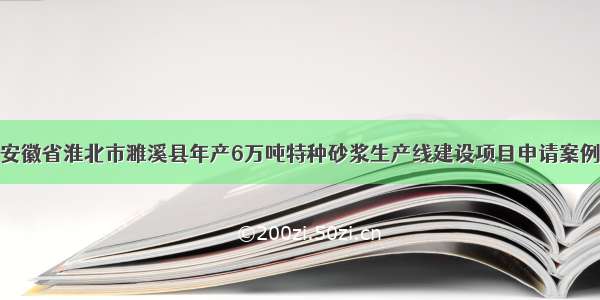 安徽省淮北市濉溪县年产6万吨特种砂浆生产线建设项目申请案例