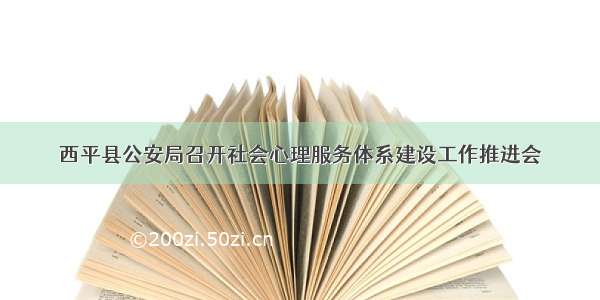 西平县公安局召开社会心理服务体系建设工作推进会