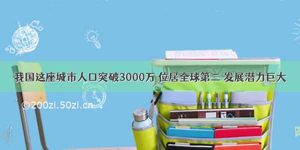 我国这座城市人口突破3000万 位居全球第二 发展潜力巨大