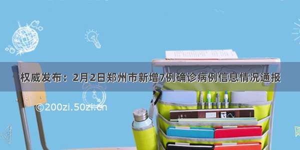 权威发布：2月2日郑州市新增7例确诊病例信息情况通报