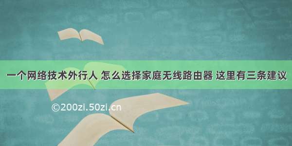 一个网络技术外行人 怎么选择家庭无线路由器 这里有三条建议