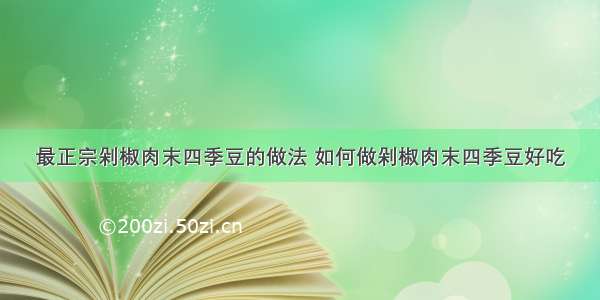 最正宗剁椒肉末四季豆的做法 如何做剁椒肉末四季豆好吃