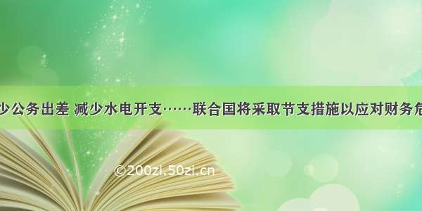 减少公务出差 减少水电开支……联合国将采取节支措施以应对财务危机