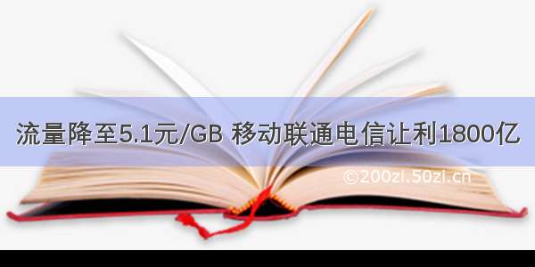 流量降至5.1元/GB 移动联通电信让利1800亿