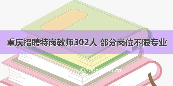 重庆招聘特岗教师302人 部分岗位不限专业