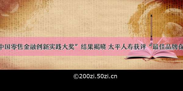 “第二届中国零售金融创新实践大奖”结果揭晓 太平人寿获评“最佳品牌保险机构奖”