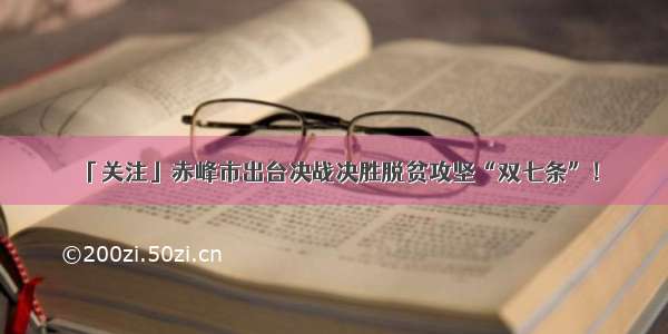 「关注」赤峰市出台决战决胜脱贫攻坚“双七条”！