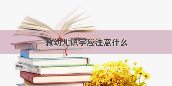 教幼儿识字应注意什么