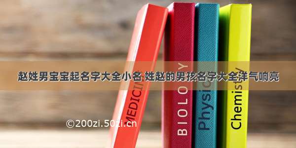 赵姓男宝宝起名字大全小名 姓赵的男孩名字大全洋气响亮