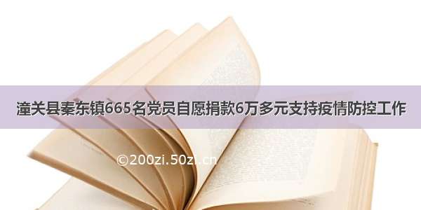 潼关县秦东镇665名党员自愿捐款6万多元支持疫情防控工作