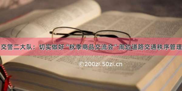 汉中交警二大队：切实做好“秋季商品交流会”周边道路交通秩序管理工作