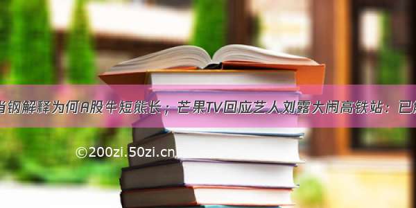 每经24点丨肖钢解释为何A股牛短熊长；芒果TV回应艺人刘露大闹高铁站：已解约；上海上