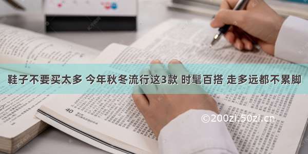 鞋子不要买太多 今年秋冬流行这3款 时髦百搭 走多远都不累脚